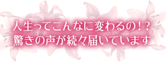人生ってこんなに変わるの！？驚きの声が続々届いています