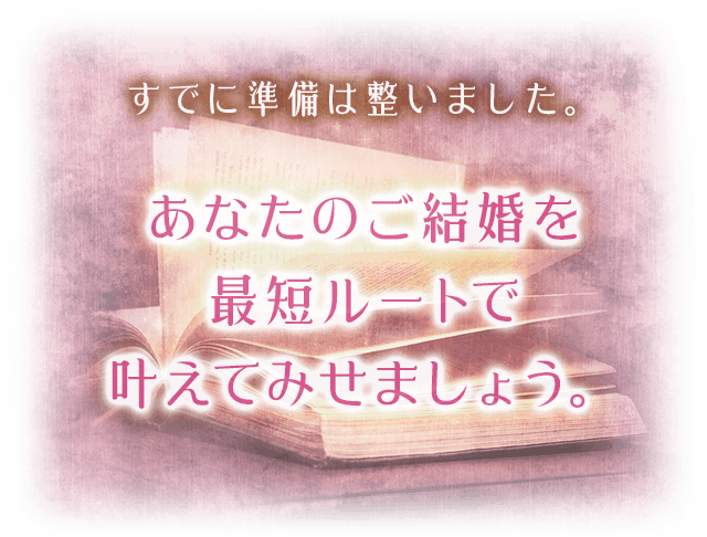 あなたのご結婚を最短ルートで叶えてみせましょう。